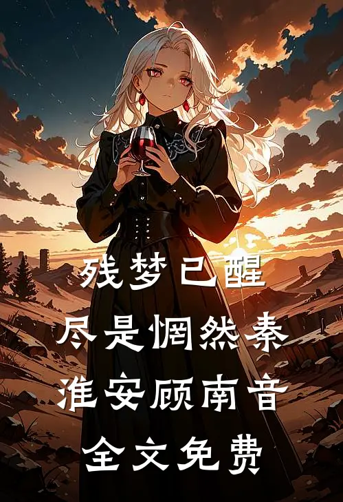 残梦已醒，尽是惘然秦淮安顾南音全文免费