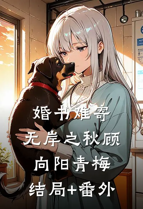 婚书难寄，无岸之秋顾向阳青梅:结局+番外