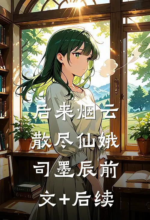 后来烟云散尽仙娥司墨辰前文+后续
