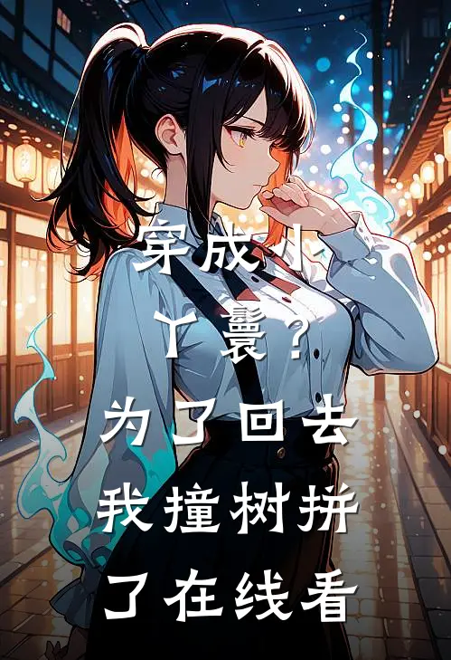 穿成小丫鬟？为了回去我撞树拼了在线看