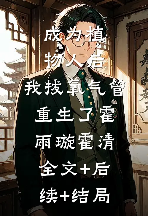 成为植物人后，我拔氧气管重生了霍雨璇霍清全文+后续+结局