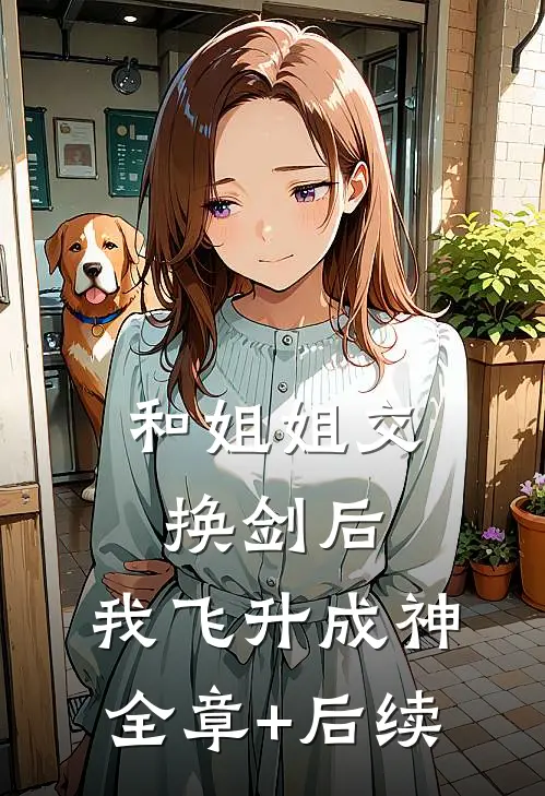 和姐姐交换剑后，我飞升成神全章+后续