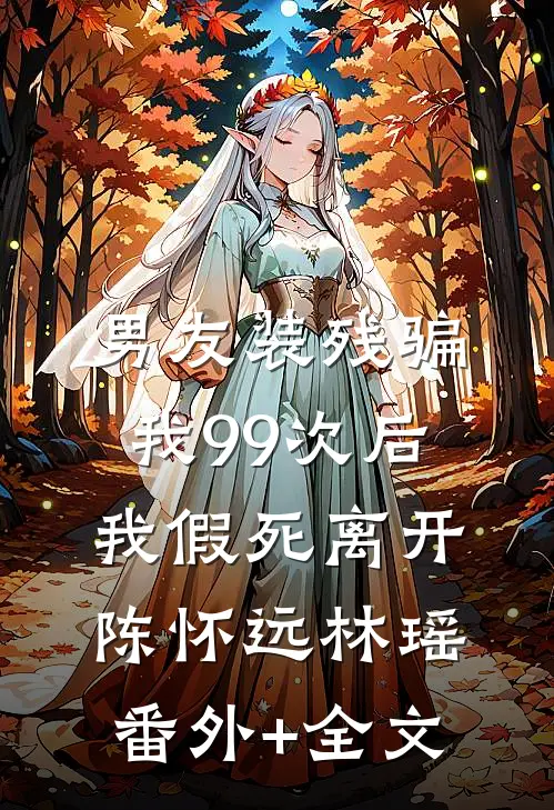 男友装残骗我99次后，我假死离开陈怀远林瑶:(番外)+(全文)