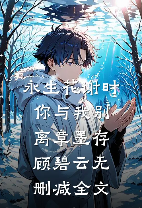 永生花谢时，你与我别离章墨存顾碧云无删减全文