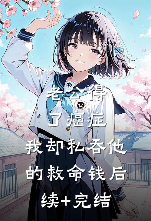 老公得了癌症，我却私吞他的救命钱后续+完结