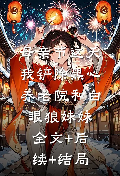 母亲节这天，我铲除黑心养老院和白眼狼妹妹全文+后续+结局