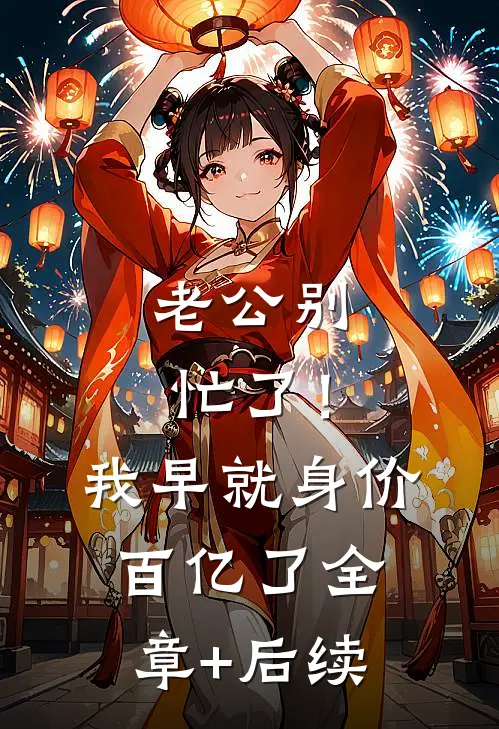 老公别忙了！我早就身价百亿了:全章+后续