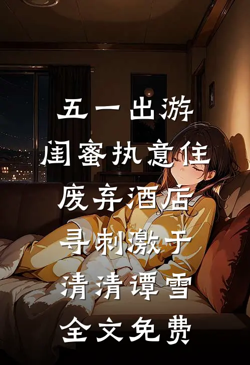 五一出游，闺蜜执意住废弃酒店寻刺激于清清谭雪全文免费