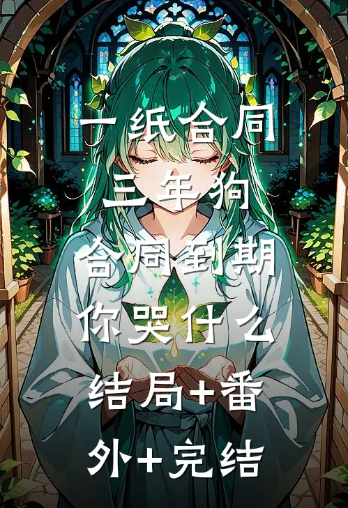 一纸合同三年狗，合同到期你哭什么结局+番外+完结