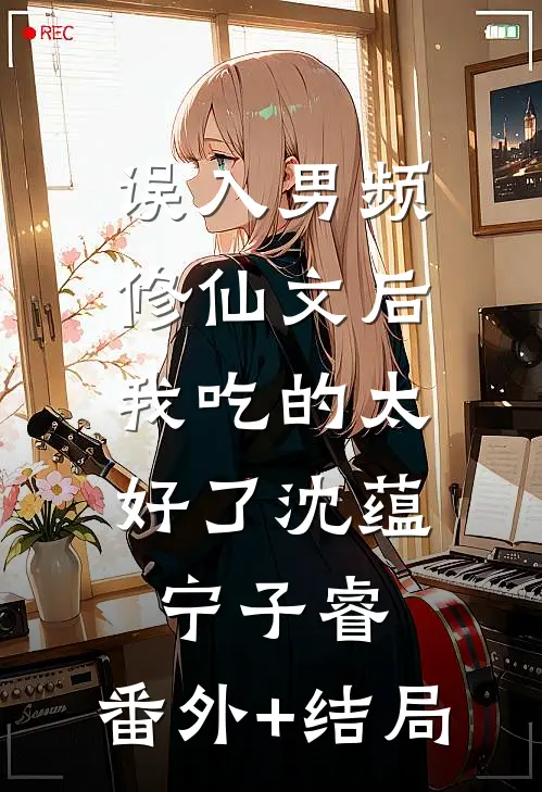 误入男频修仙文后，我吃的太好了沈蕴宁子睿:(番外)+(结局)