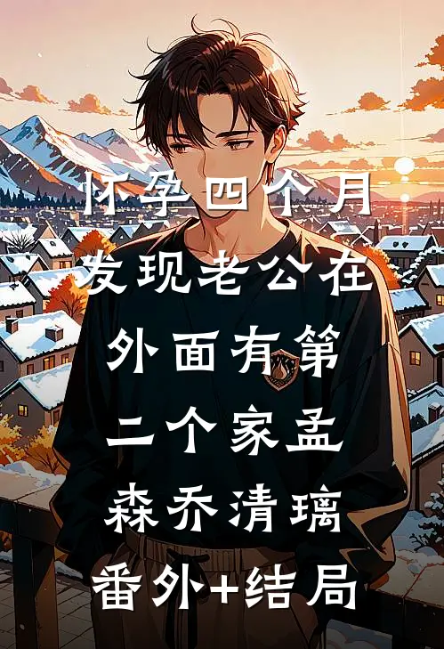 怀孕四个月，发现老公在外面有第二个家孟森乔清璃:(番外)+(结局)