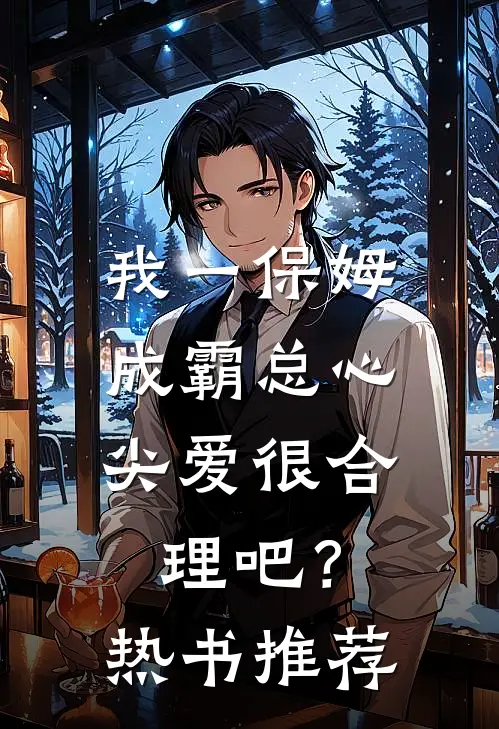 我一保姆，成霸总心尖爱很合理吧？热书推荐