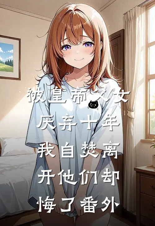 被皇帝父女厌弃十年，我自焚离开他们却悔了番外