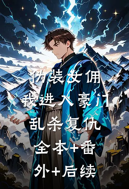伪装女佣，我进入豪门乱杀复仇:全本+番外+后续