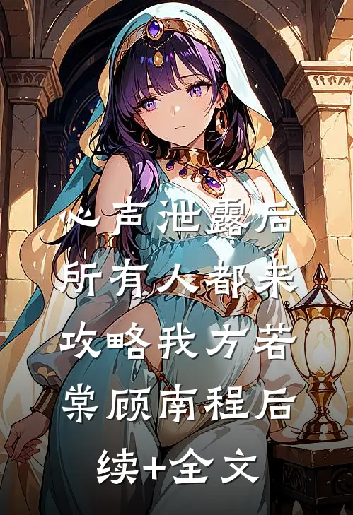 心声泄露后，所有人都来攻略我方若棠顾南程后续+全文