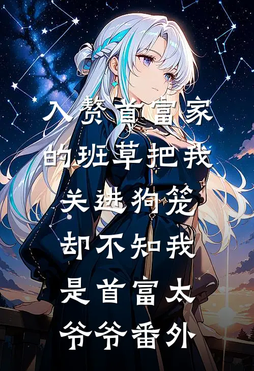 入赘首富家的班草把我关进狗笼，却不知我是首富太爷爷番外