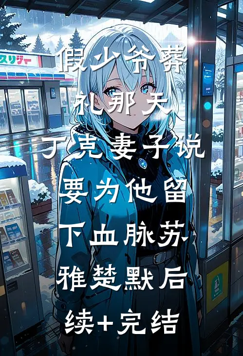 假少爷葬礼那天，丁克妻子说要为他留下血脉苏雅楚默后续+完结
