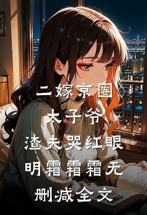 二嫁京圈太子爷，渣夫哭红眼明霜霜霜无删减全文