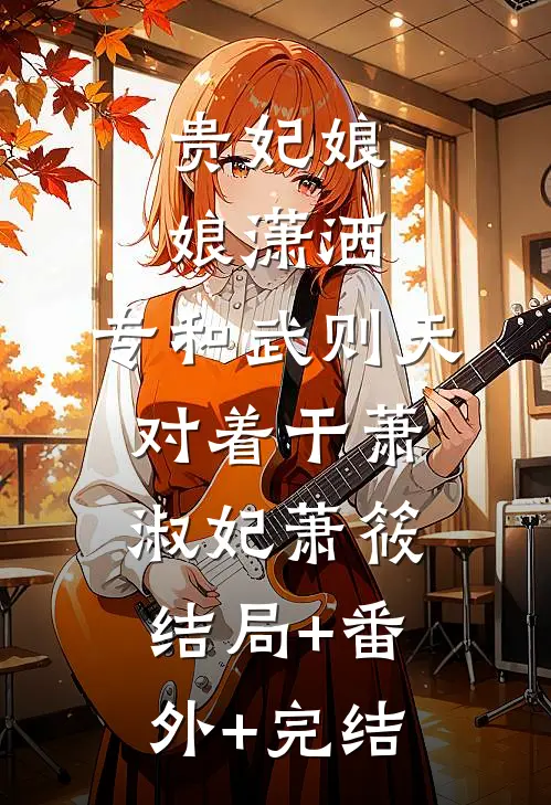 贵妃娘娘潇洒，专和武则天对着干萧淑妃萧筱:结局+番外+完结