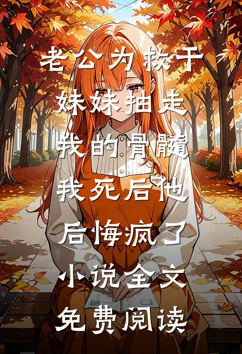 老公为救干妹妹抽走我的骨髓，我死后他后悔疯了小说全文免费阅读