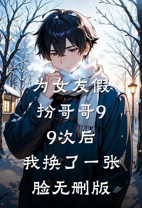 为女友假扮哥哥99次后，我换了一张脸无删版