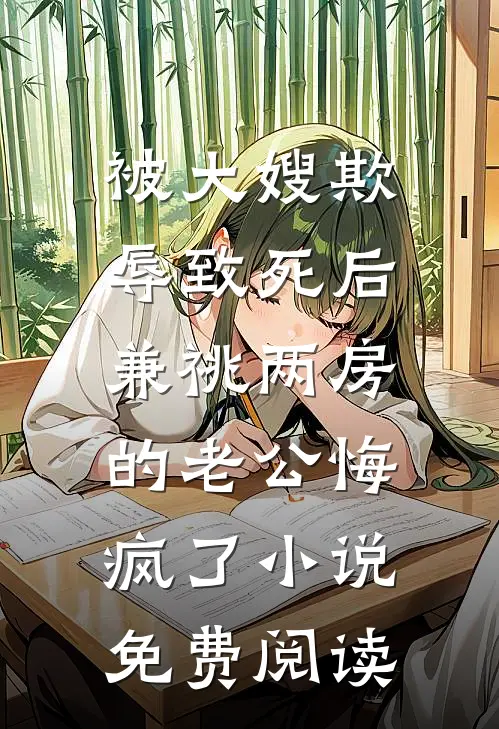 被大嫂欺辱致死后，兼祧两房的老公悔疯了小说免费阅读