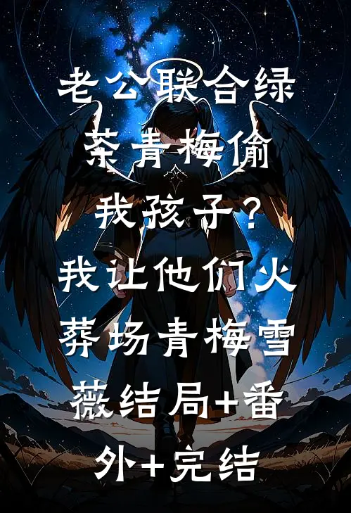 老公联合绿茶青梅偷我孩子？我让他们火葬场青梅雪薇结局+番外+完结