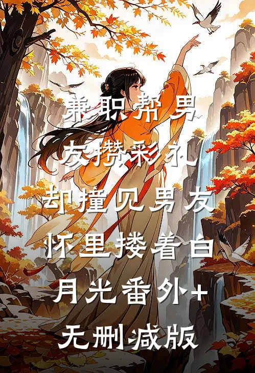 兼职帮男友攒彩礼，却撞见男友怀里搂着白月光番外+无删减版