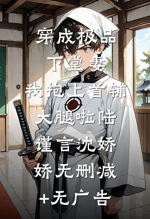 穿成极品下堂妻，我抱上首辅大腿啦陆谨言沈娇娇无删减+无广告