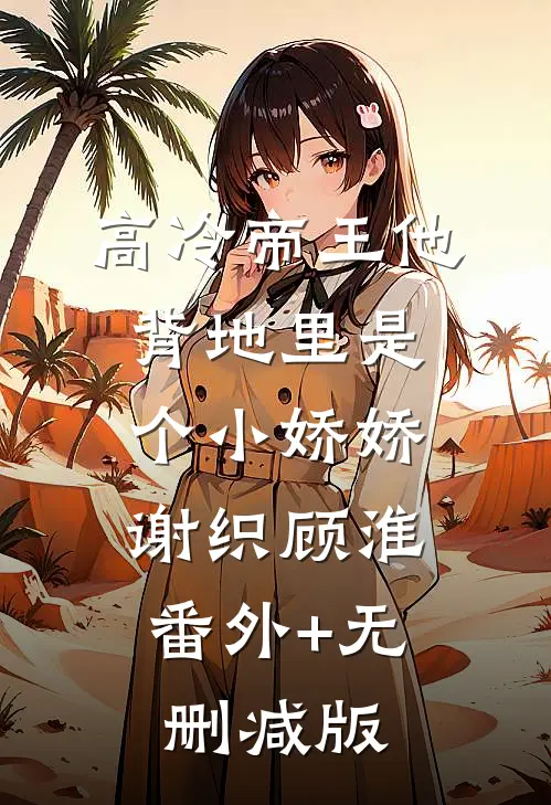 高冷帝王他背地里是个小娇娇谢织顾淮:番外+无删减版