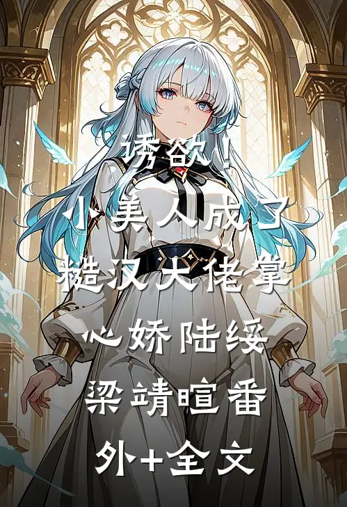 诱欲！小美人成了糙汉大佬掌心娇陆绥梁靖暄:(番外)+(全文)