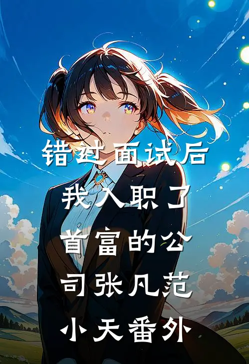 错过面试后，我入职了首富的公司张凡范小天番外