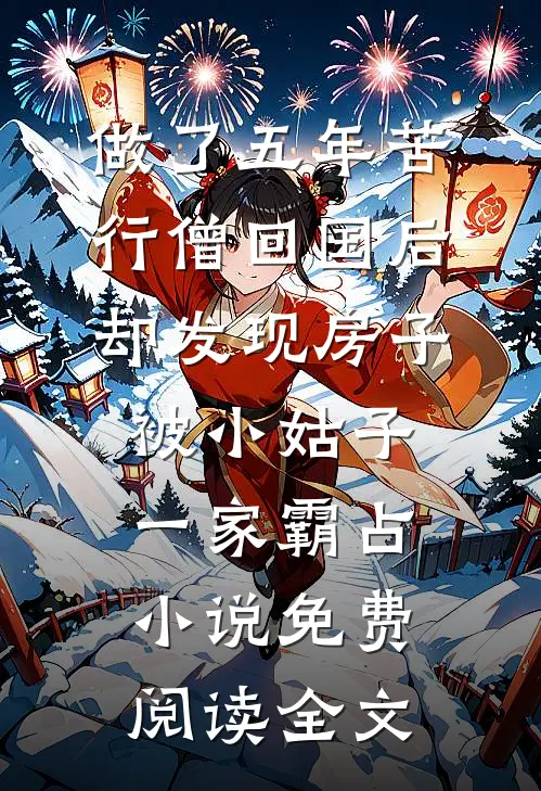 做了五年苦行僧回国后，却发现房子被小姑子一家霸占小说免费阅读全文