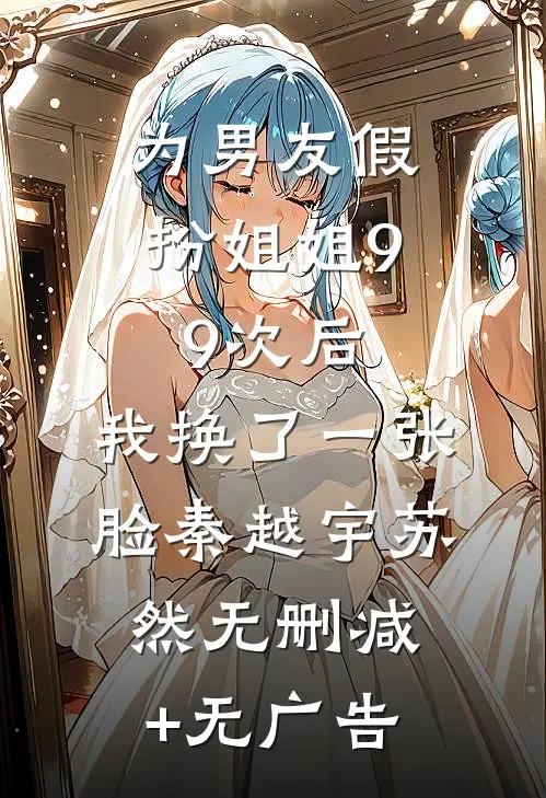 为男友假扮姐姐99次后，我换了一张脸秦越宇苏然无删减+无广告