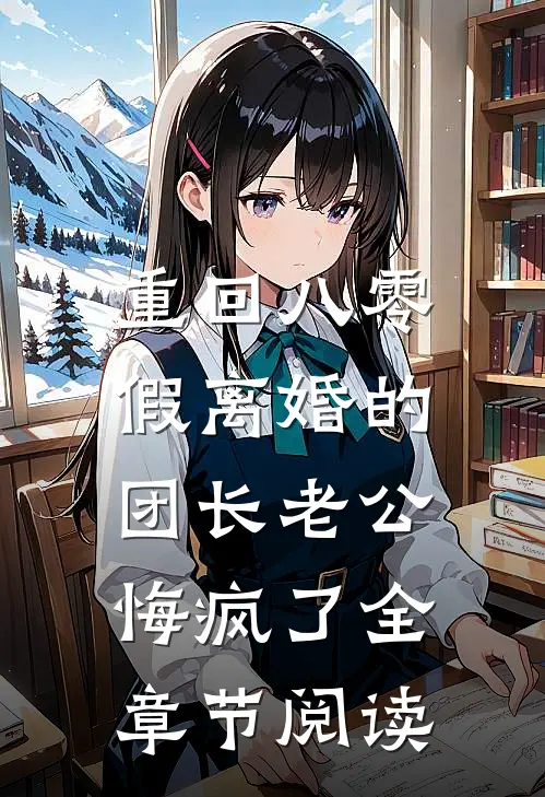 重回八零，假离婚的团长老公悔疯了全章节阅读