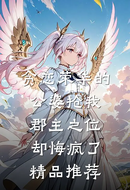 贪恋荣华的公婆抢我郡主之位，却悔疯了精品推荐