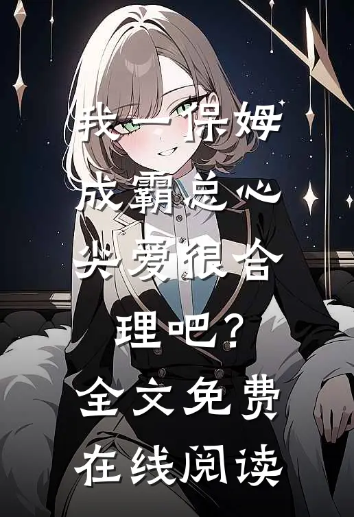我一保姆，成霸总心尖爱很合理吧？全文免费在线阅读