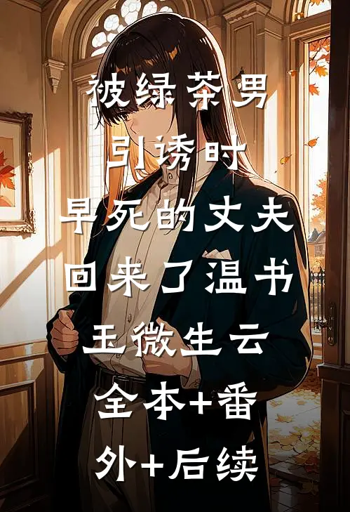 被绿茶男引诱时，早死的丈夫回来了温书玉微生云:全本+番外+后续