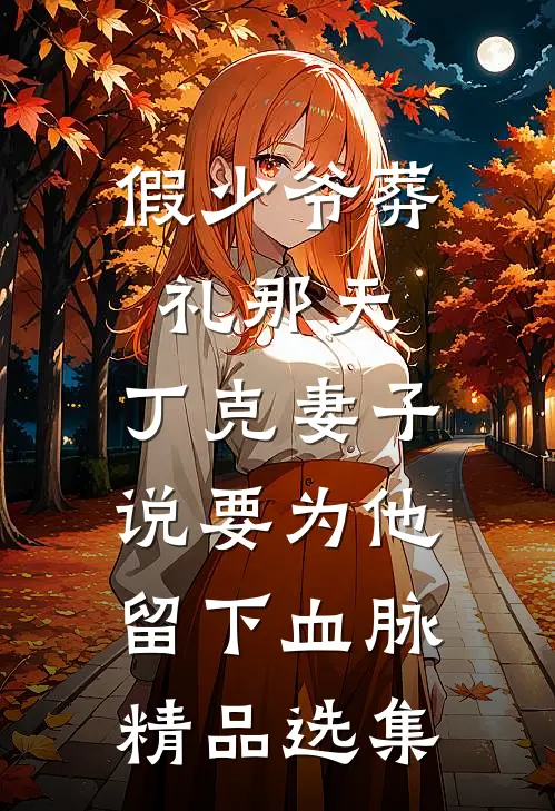 假少爷葬礼那天，丁克妻子说要为他留下血脉精品选集