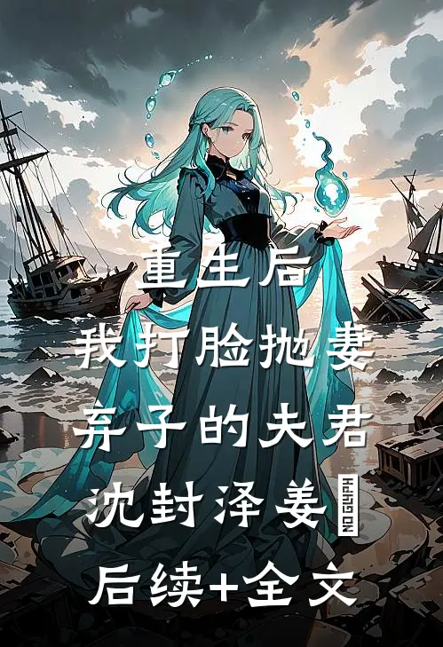 重生后，我打脸抛妻弃子的夫君沈封泽姜玥后续+全文