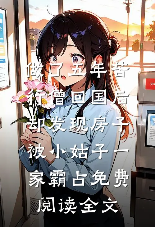 做了五年苦行僧回国后，却发现房子被小姑子一家霸占免费阅读全文