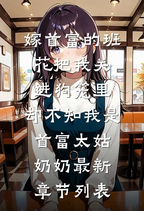 嫁首富的班花把我关进狗笼里，却不知我是首富太姑奶奶最新章节列表
