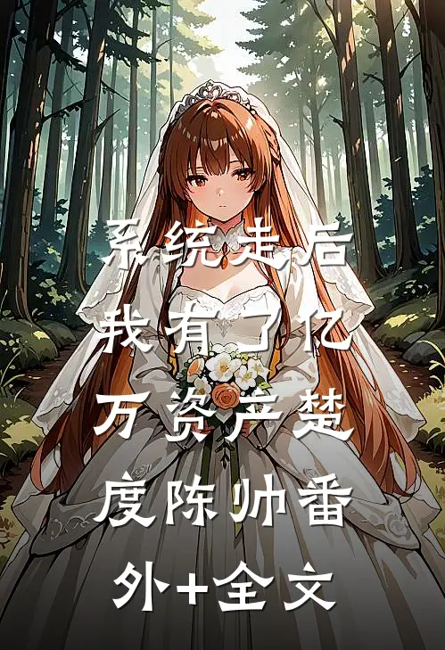 系统走后，我有了亿万资产楚度陈帅(番外)+(全文)