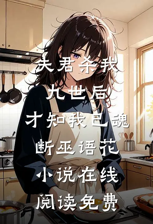 夫君杀我九世后，才知我已魂断巫语花小说在线阅读免费