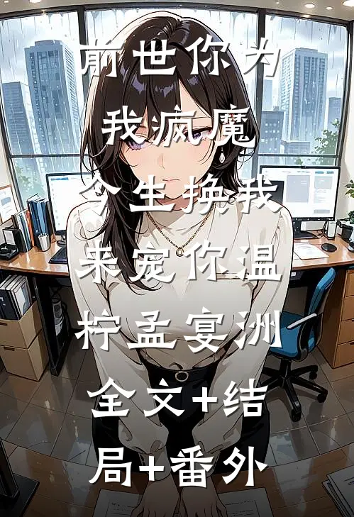 前世你为我疯魔，今生换我来宠你温柠孟宴洲:全文+结局+番外
