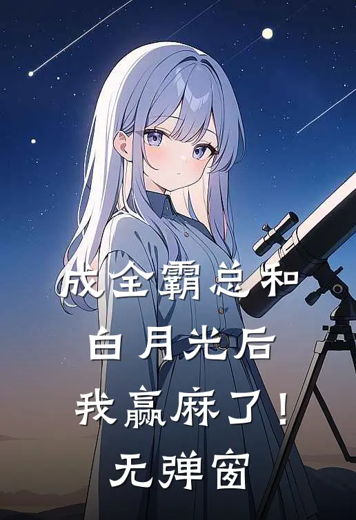成全霸总和白月光后，我赢麻了！无弹窗