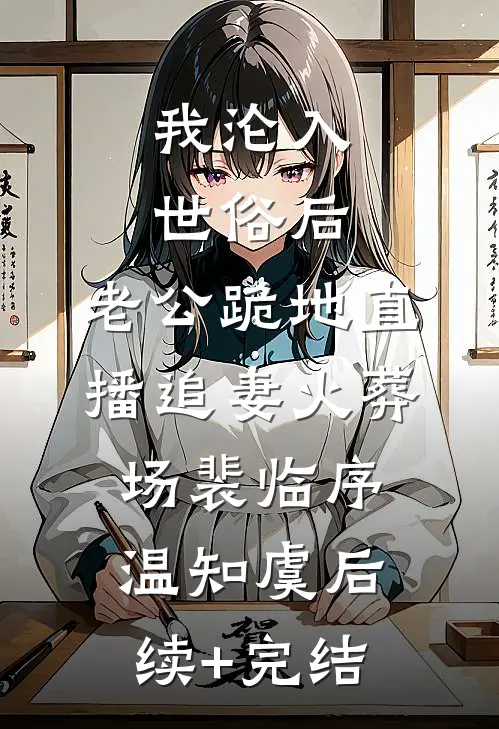 我沦入世俗后，老公跪地直播追妻火葬场裴临序温知虞后续+完结