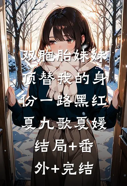 双胞胎妹妹顶替我的身份一路黑红夏九歌夏媛结局+番外+完结