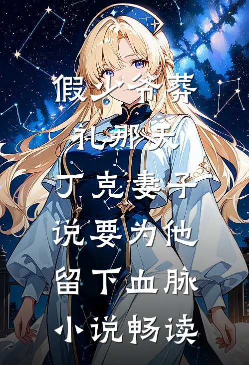 假少爷葬礼那天，丁克妻子说要为他留下血脉小说畅读