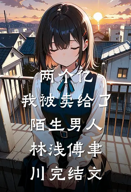 两个亿，我被卖给了陌生男人林浅傅聿川完结文